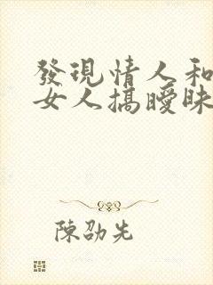 发现情人和别的女人搞暧昧怎么办