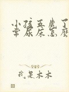 小孩五岁了还经常尿床怎么办