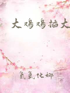 大鸡鸡插大逼逼