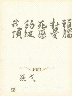 我的死对头竟是顶级恋爱脑短剧在线观看