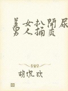 美女扒开尿囗给男人捅爽