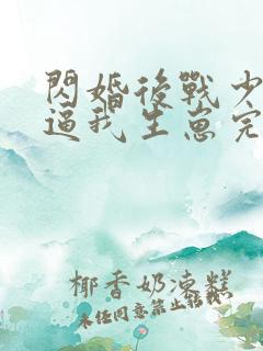 闪婚后战少每天逼我生崽完整短剧