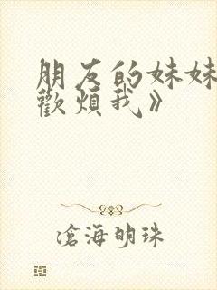 朋友的妹妹只喜欢烦我》