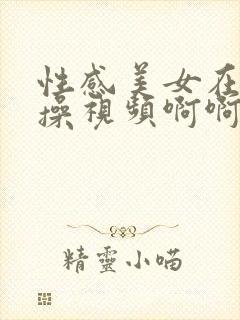 性感美女在线内操视频啊啊好爽