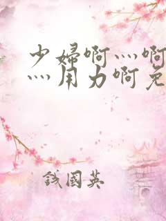 少妇啊灬啊别停灬用力啊免费视频