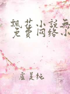 飘花小说无弹窗免费网络小说阅读