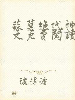 苏莫绝代神主全文免费阅读 最新章节无弹窗