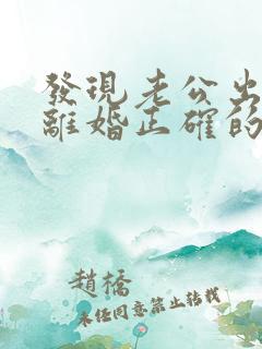 发现老公出轨后离婚正确的处理方式