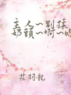 主人~别揉了~奶头~啊~嗯…