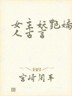 女主妖艳娇媚撩人古言