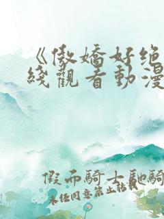 《傲娇好绝》在线观看动漫