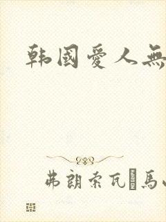 韩国爱人无删减