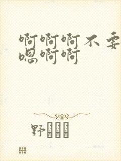 啊啊啊不要嗯嗯嗯啊啊