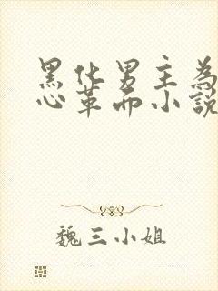 黑化男主为我洗心革面小说阅读全文