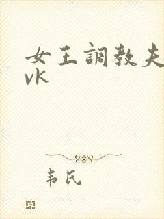 女王调教夫妻奴vk