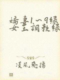 娇妻1～9绿帽女王调教绿帽男奴