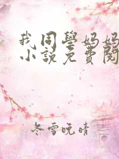 我同学妈妈张姨小说免费阅读