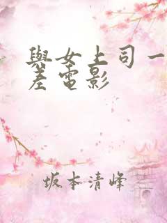 与女上司一起出差电影