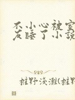 不小心被室友男友睡了小说