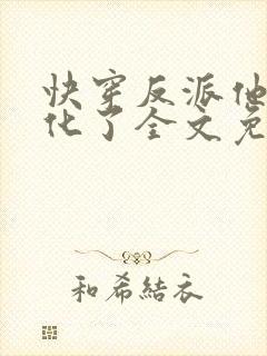 快穿反派他又黑化了全文免费阅读