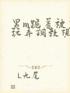 男m跪着被主人玩弄调教视频