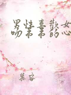 男性喜欢女性亲吻弟弟的心理原因是什么?