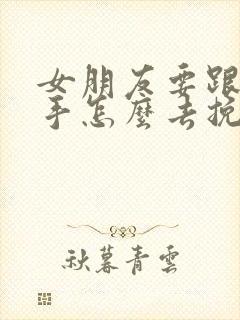 女朋友要跟我分手怎么去挽回