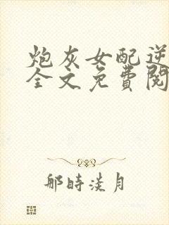 炮灰女配逆袭记全文免费阅读