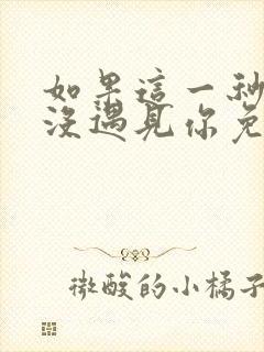 如果这一秒,我没遇见你免费全文阅读