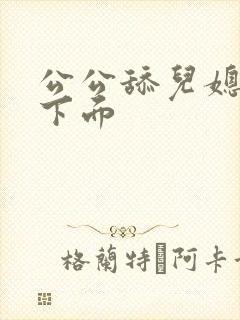 公公舔儿媳妇的下面