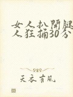 女人扒开腿让男人狂捅30分钟