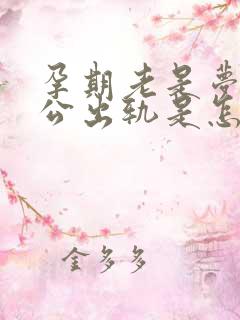 孕期老是梦见老公出轨是怎么回事