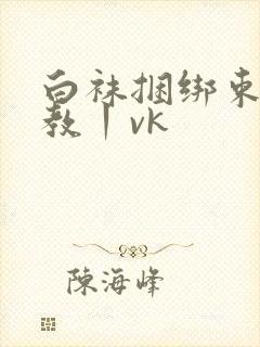 白袜捆绑束缚调教丨vk