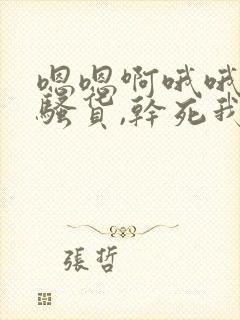 嗯嗯啊哦哦我是骚货,干死我