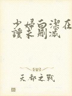 少妇白洁在线阅读未删减