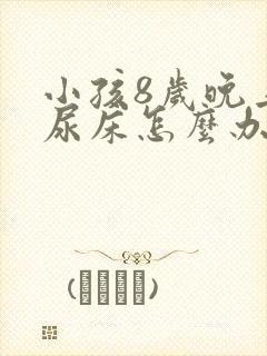 小孩8岁晚上还尿床怎么办