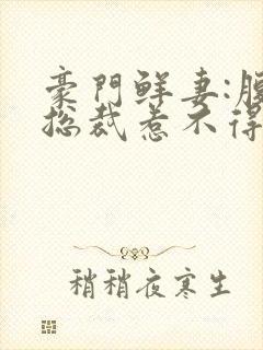 豪门鲜妻:腹黑总裁惹不得