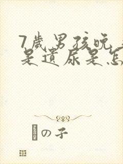 7岁男孩晚上总是遗尿是怎么回事