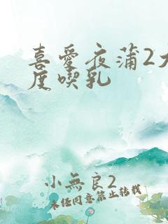 喜爱夜蒲2大尺度吃乳