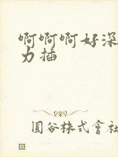 啊啊啊好深哦用力插