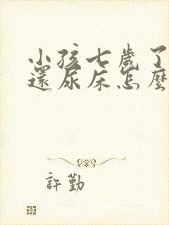 小孩七岁了晚上还尿床怎么回事