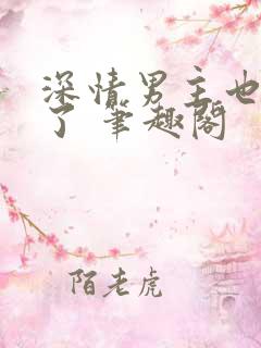 深情男主也出轨了 笔趣阁