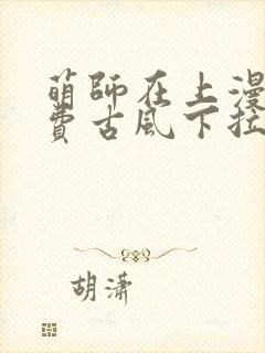 萌师在上漫画免费古风下拉式