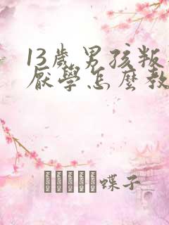 13岁男孩叛逆厌学怎么教育