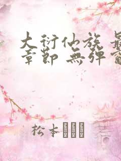 大衍仙族 最新章节 无弹窗