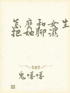 怎么和女生聊天把她聊湿