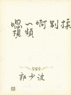 嗯～啊别揉我胸视频