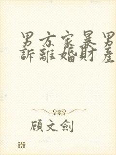 男方家暴男方起诉离婚财产分割