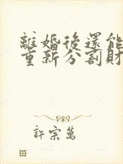 离婚后还能要求重新分割财产吗