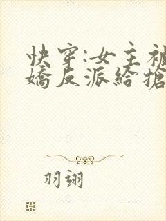 快穿:女主被病娇反派给抢了